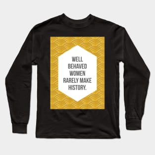 Well Behaved Women Rarely Make History Long Sleeve T-Shirt